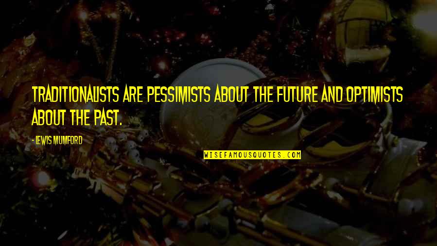 Pessimists Vs Optimists Quotes By Lewis Mumford: Traditionalists are pessimists about the future and optimists