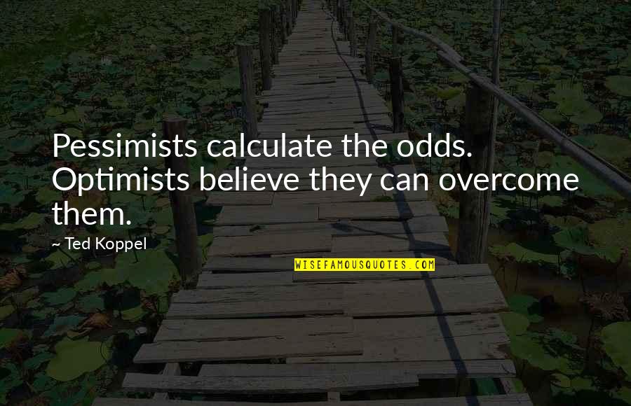 Pessimists Vs Optimists Quotes By Ted Koppel: Pessimists calculate the odds. Optimists believe they can