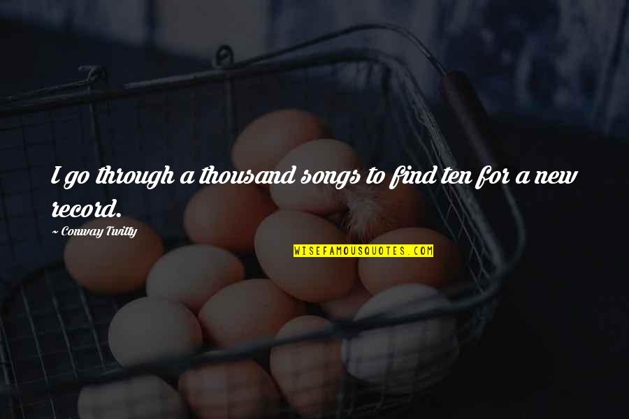 Pessina Walgreens Quotes By Conway Twitty: I go through a thousand songs to find Pessina Walgreens Quotes By Conway Twitty: I go through a thousand songs to find