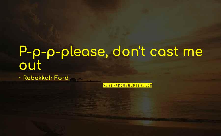 Pessina Walgreens Quotes By Rebekkah Ford: P-p-p-please, don't cast me out Pessina Walgreens Quotes By Rebekkah Ford: P-p-p-please, don't cast me out