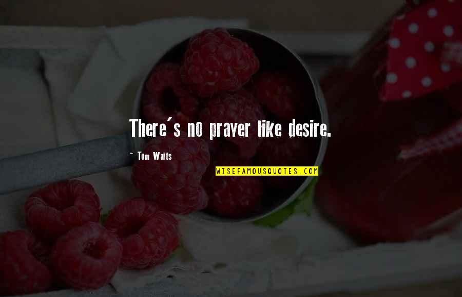 Pessina Walgreens Quotes By Tom Waits: There's no prayer like desire. Pessina Walgreens Quotes By Tom Waits: There's no prayer like desire.