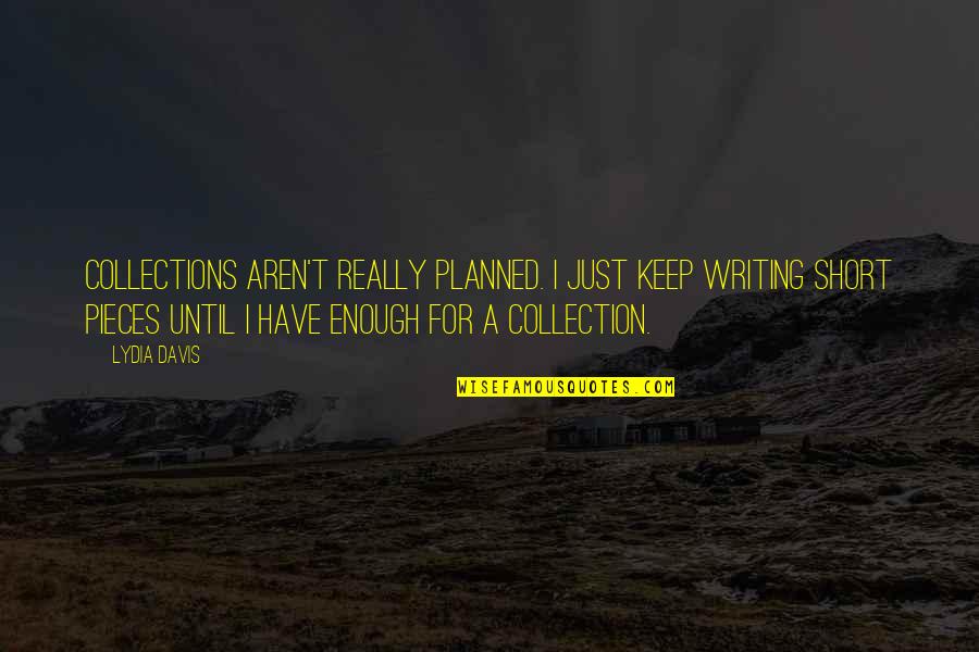 Pessismism Quotes By Lydia Davis: Collections aren't really planned. I just keep writing
