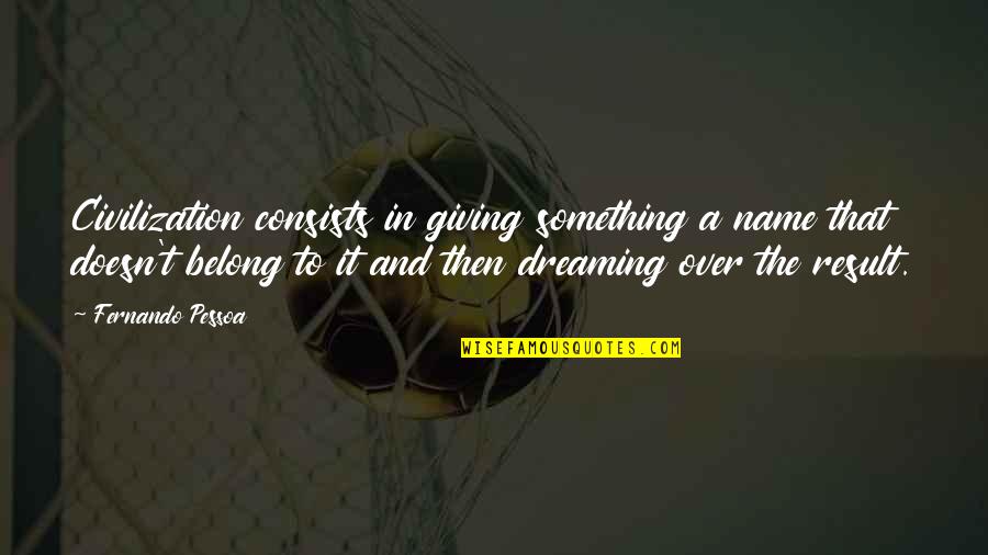 Pessoa Fernando Quotes By Fernando Pessoa: Civilization consists in giving something a name that