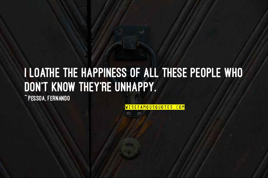 Pessoa Fernando Quotes By Pessoa, Fernando: I loathe the happiness of all these people