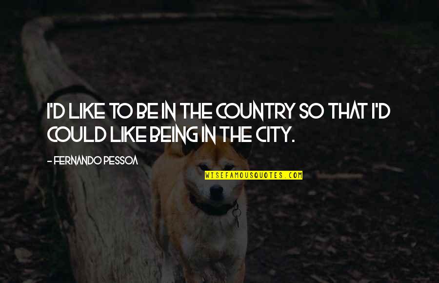 Pessoa Quotes By Fernando Pessoa: I'd like to be in the country so