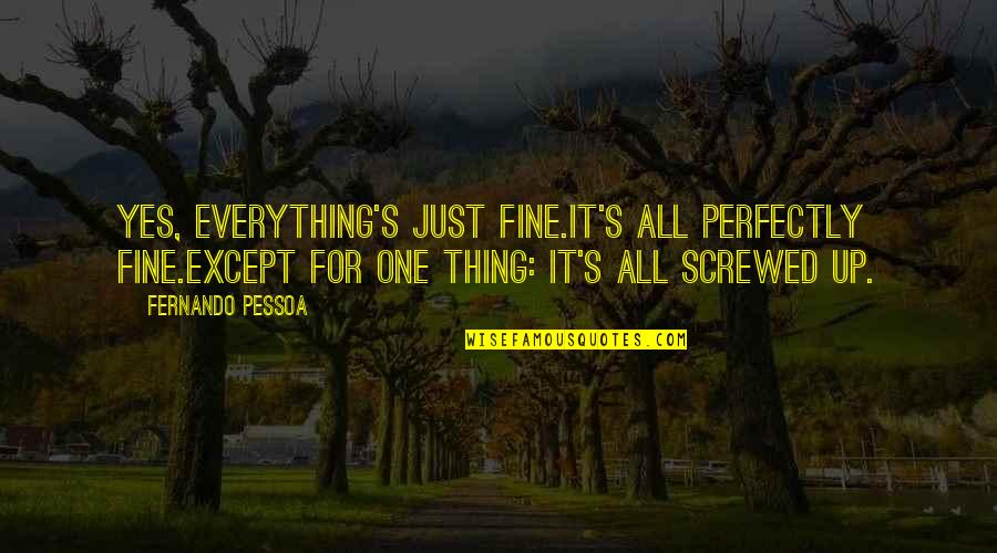 Pessoa Quotes By Fernando Pessoa: Yes, everything's just fine.It's all perfectly fine.Except for