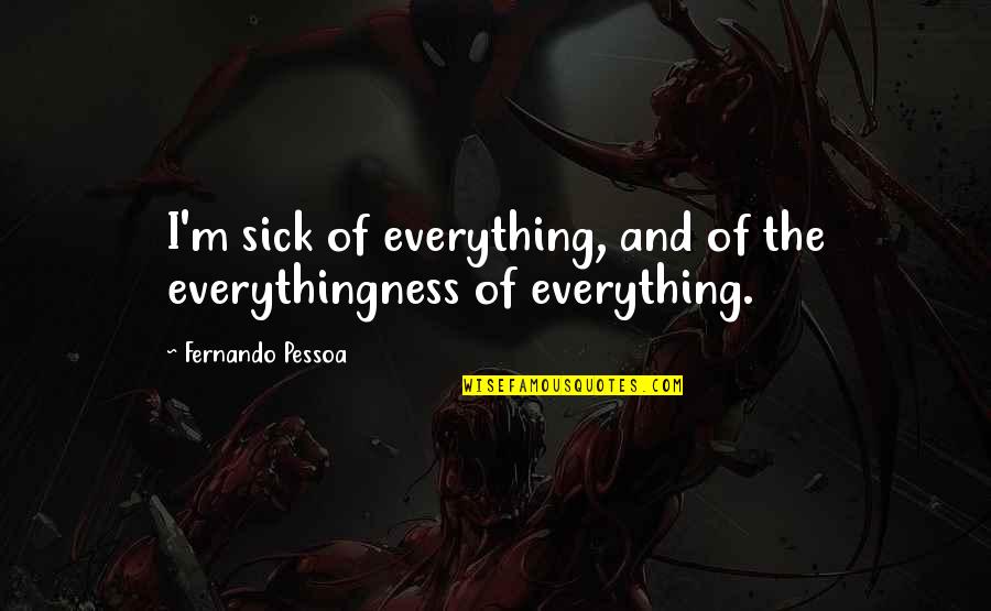 Pessoa Quotes By Fernando Pessoa: I'm sick of everything, and of the everythingness Pessoa Quotes By Fernando Pessoa: I'm sick of everything, and of the everythingness