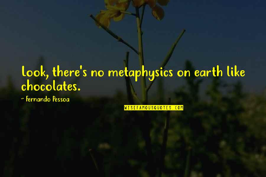 Pessoa Quotes By Fernando Pessoa: Look, there's no metaphysics on earth like chocolates. Pessoa Quotes By Fernando Pessoa: Look, there's no metaphysics on earth like chocolates.