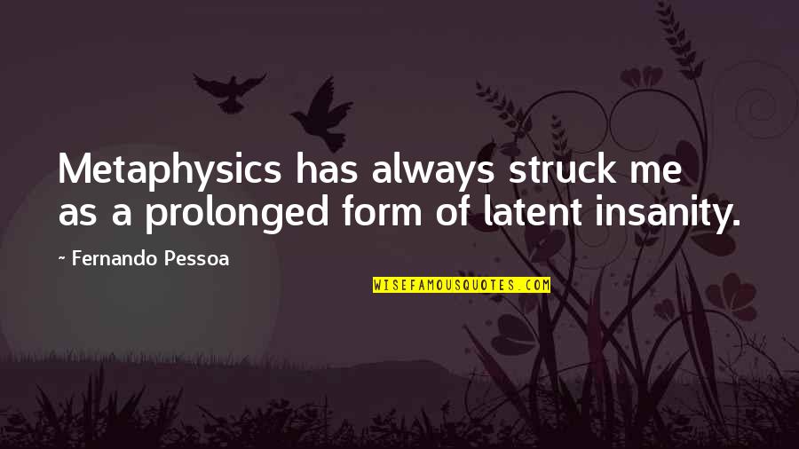 Pessoa Quotes By Fernando Pessoa: Metaphysics has always struck me as a prolonged
