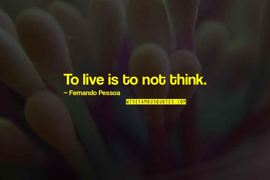 Pessoa Quotes By Fernando Pessoa: To live is to not think. Pessoa Quotes By Fernando Pessoa: To live is to not think.