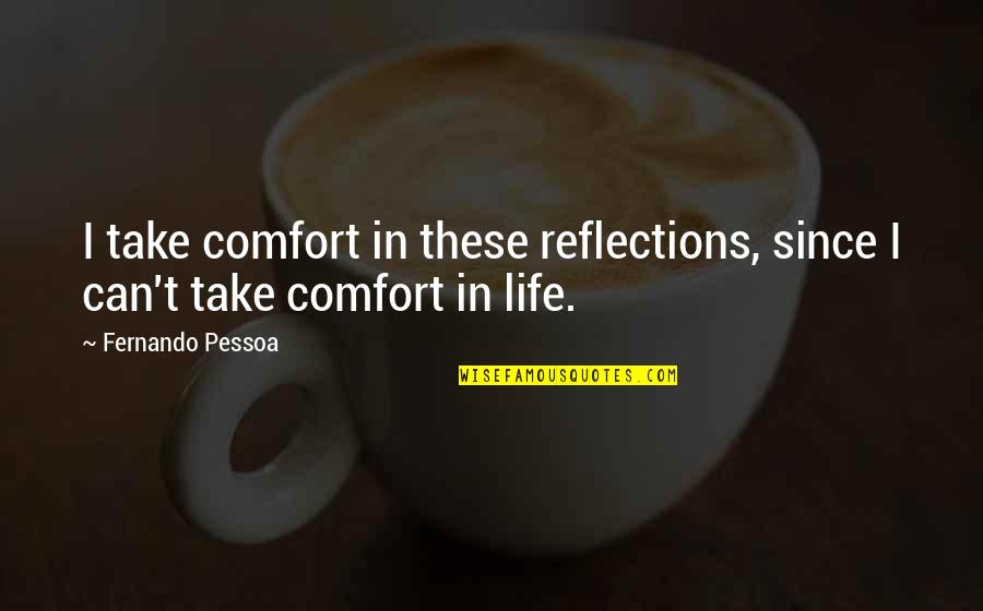 Pessoa Quotes By Fernando Pessoa: I take comfort in these reflections, since I Pessoa Quotes By Fernando Pessoa: I take comfort in these reflections, since I