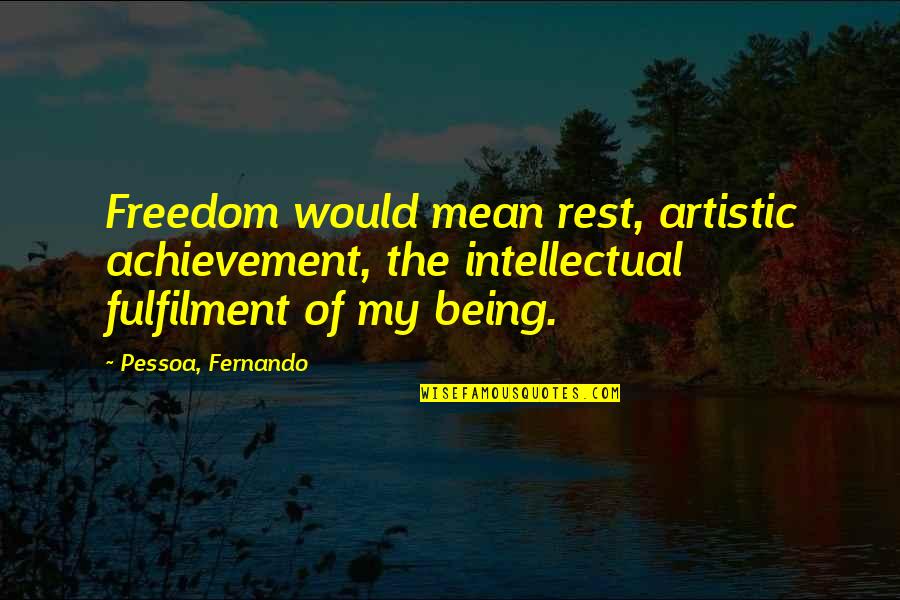 Pessoa Quotes By Pessoa, Fernando: Freedom would mean rest, artistic achievement, the intellectual