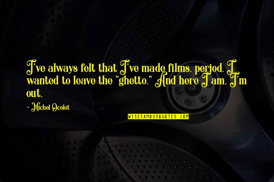 Pesta As De Unicornio Quotes By Michel Ocelot: I've always felt that I've made films, period. Pesta As De Unicornio Quotes By Michel Ocelot: I've always felt that I've made films, period.