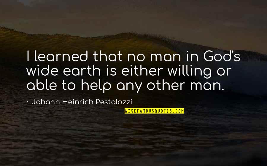 Pestalozzi Quotes By Johann Heinrich Pestalozzi: I learned that no man in God's wide