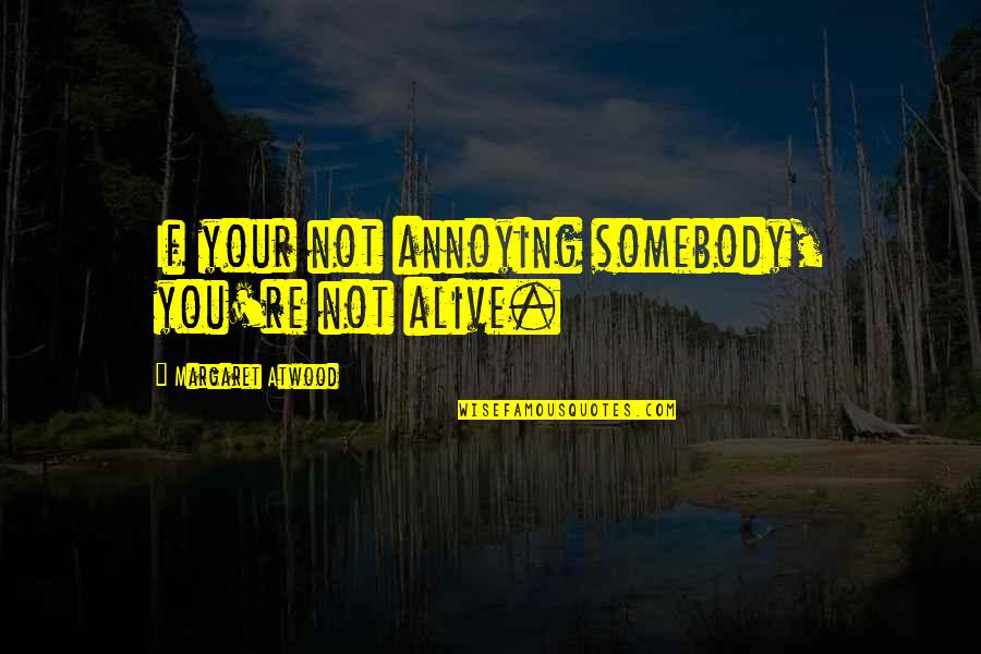 Pestilential In A Sentence Quotes By Margaret Atwood: If your not annoying somebody, you're not alive.