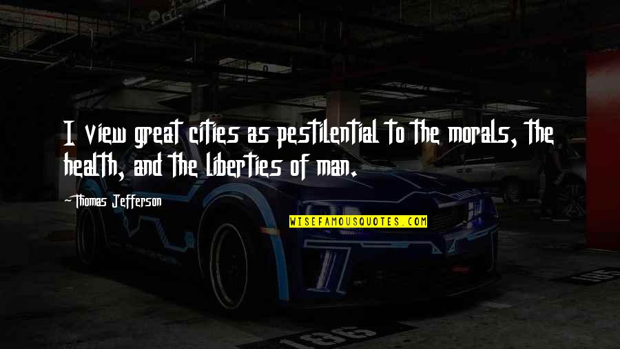 Pestilential Quotes By Thomas Jefferson: I view great cities as pestilential to the