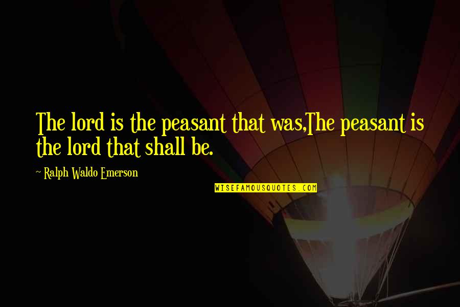Pestillos Quotes By Ralph Waldo Emerson: The lord is the peasant that was,The peasant