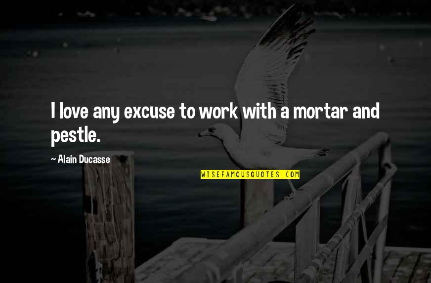 Pestle And Mortar Quotes By Alain Ducasse: I love any excuse to work with a Pestle And Mortar Quotes By Alain Ducasse: I love any excuse to work with a
