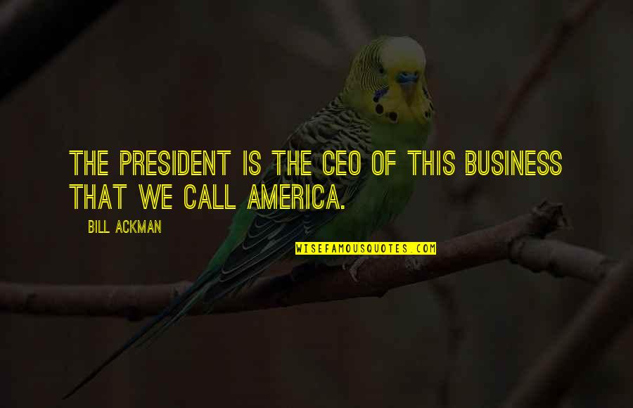 Pestling Quotes By Bill Ackman: The President is the CEO of this business