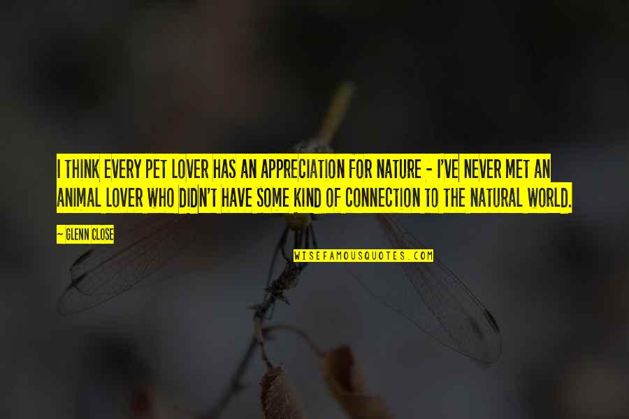 Pet Appreciation Quotes By Glenn Close: I think every pet lover has an appreciation Pet Appreciation Quotes By Glenn Close: I think every pet lover has an appreciation