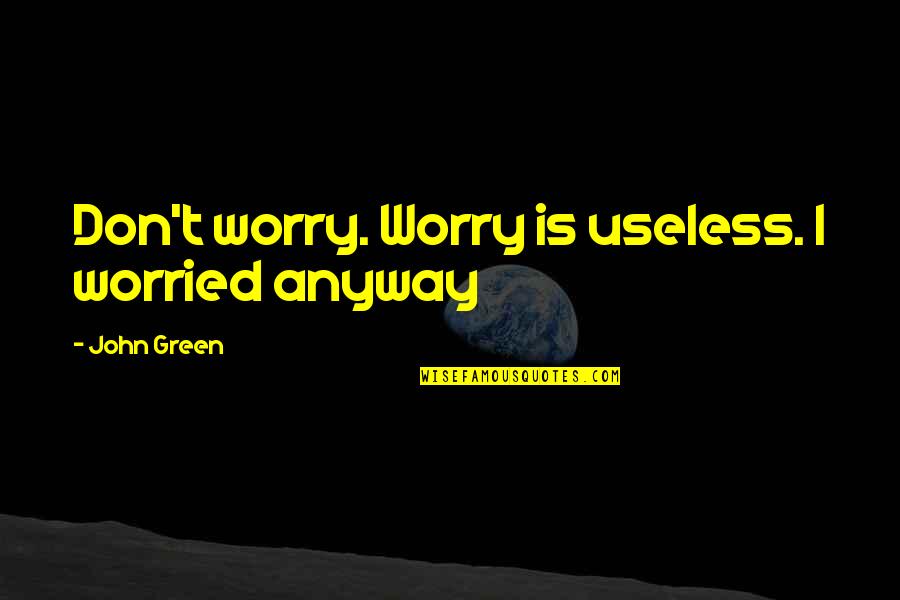 Pet Appreciation Quotes By John Green: Don't worry. Worry is useless. I worried anyway Pet Appreciation Quotes By John Green: Don't worry. Worry is useless. I worried anyway