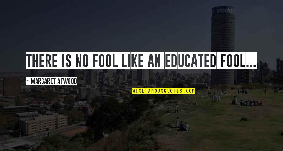 Pet Groomer Quotes By Margaret Atwood: There is no fool like an educated fool... Pet Groomer Quotes By Margaret Atwood: There is no fool like an educated fool...