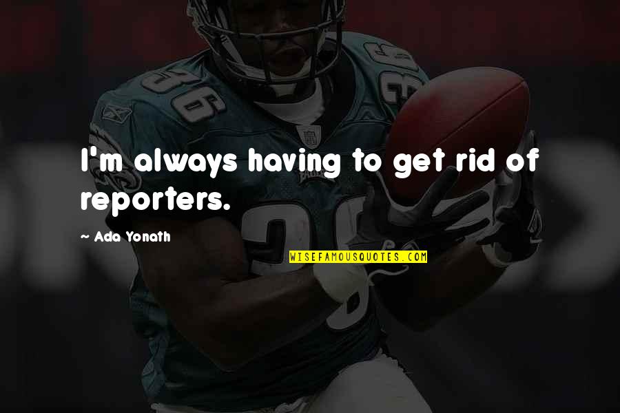 Pet Marker Quotes By Ada Yonath: I'm always having to get rid of reporters. Pet Marker Quotes By Ada Yonath: I'm always having to get rid of reporters.