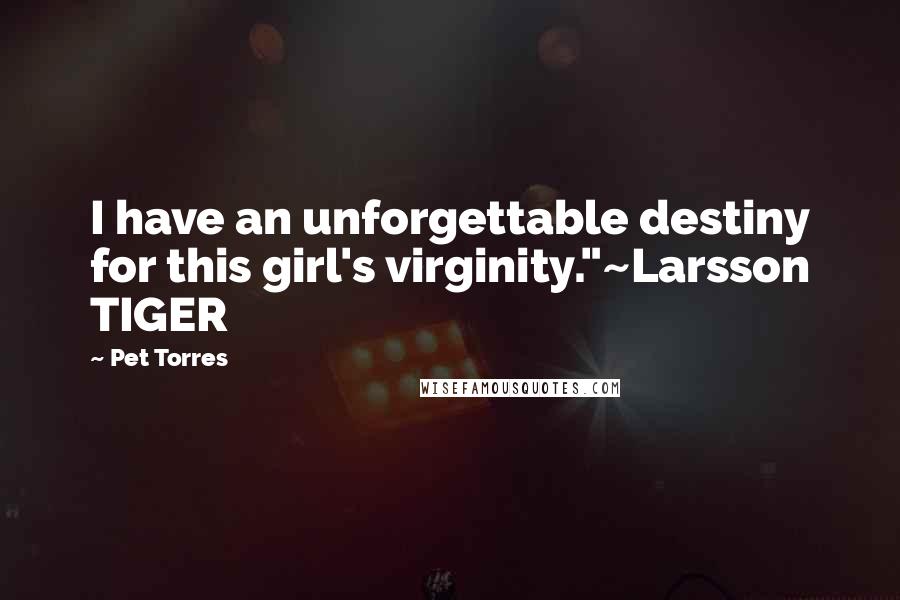 Pet Torres quotes: I have an unforgettable destiny for this girl's virginity."~Larsson TIGER