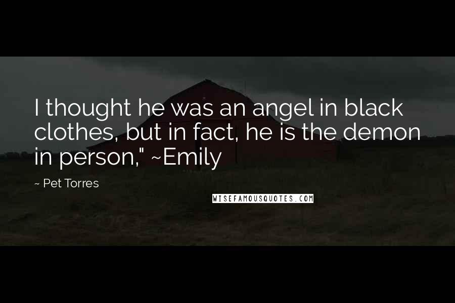 Pet Torres quotes: I thought he was an angel in black clothes, but in fact, he is the demon in person," ~Emily