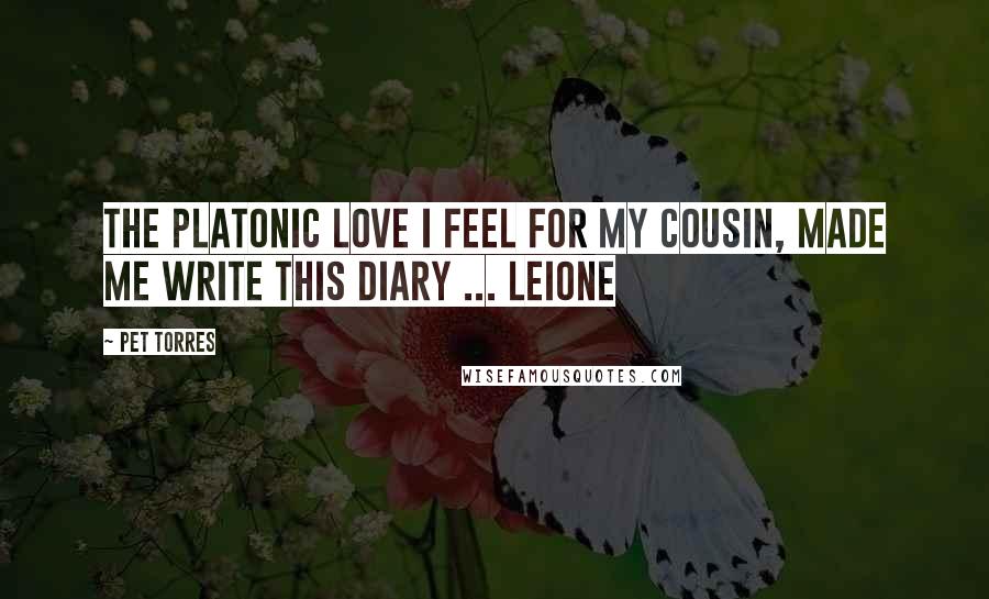 Pet Torres quotes: The platonic love I feel for my cousin, made me write this diary ... Leione