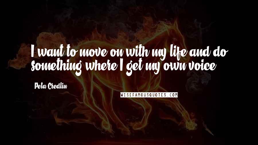 Peta Credlin quotes: I want to move on with my life and do something where I get my own voice.
