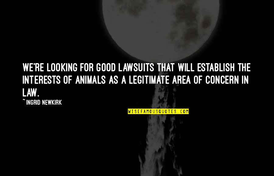 Peta Ingrid Newkirk Quotes By Ingrid Newkirk: We're looking for good lawsuits that will establish