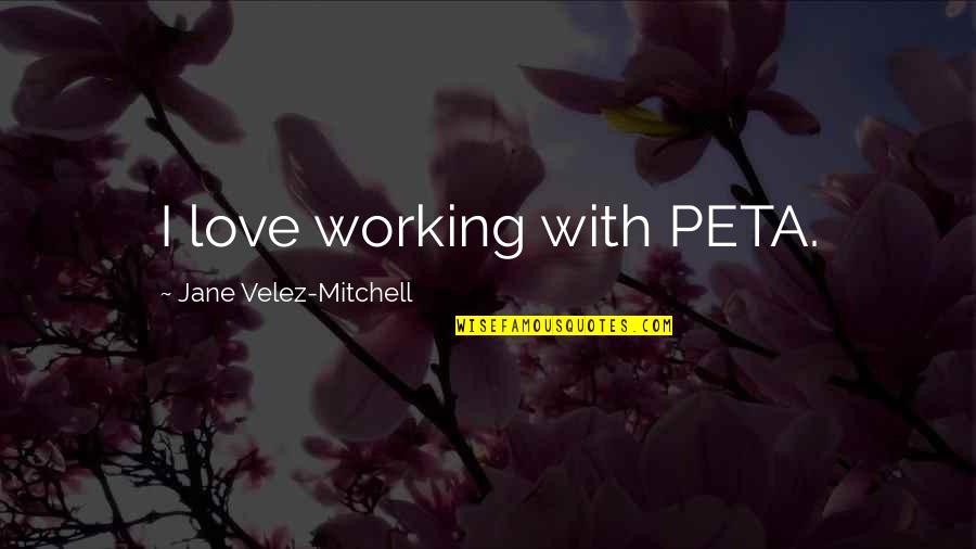 Peta Quotes By Jane Velez-Mitchell: I love working with PETA.