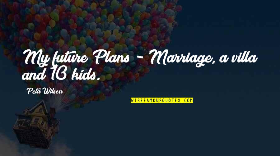 Peta Wilson Quotes By Peta Wilson: My future Plans - Marriage, a villa and Peta Wilson Quotes By Peta Wilson: My future Plans - Marriage, a villa and