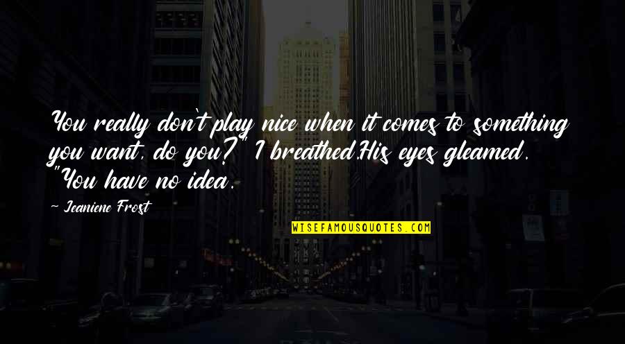 Petacchios Quotes By Jeaniene Frost: You really don't play nice when it comes Petacchios Quotes By Jeaniene Frost: You really don't play nice when it comes