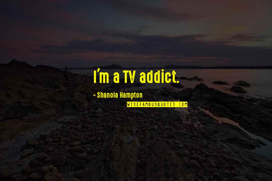 Petacchios Quotes By Shanola Hampton: I'm a TV addict. Petacchios Quotes By Shanola Hampton: I'm a TV addict.