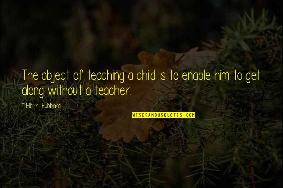 Petacci Death Quotes By Elbert Hubbard: The object of teaching a child is to