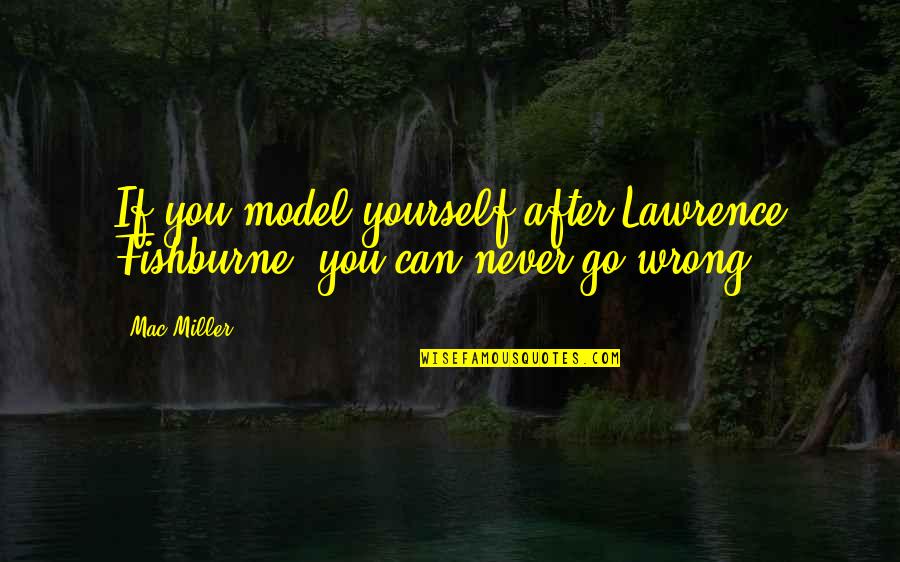 Petalas And Aziz Quotes By Mac Miller: If you model yourself after Lawrence Fishburne, you