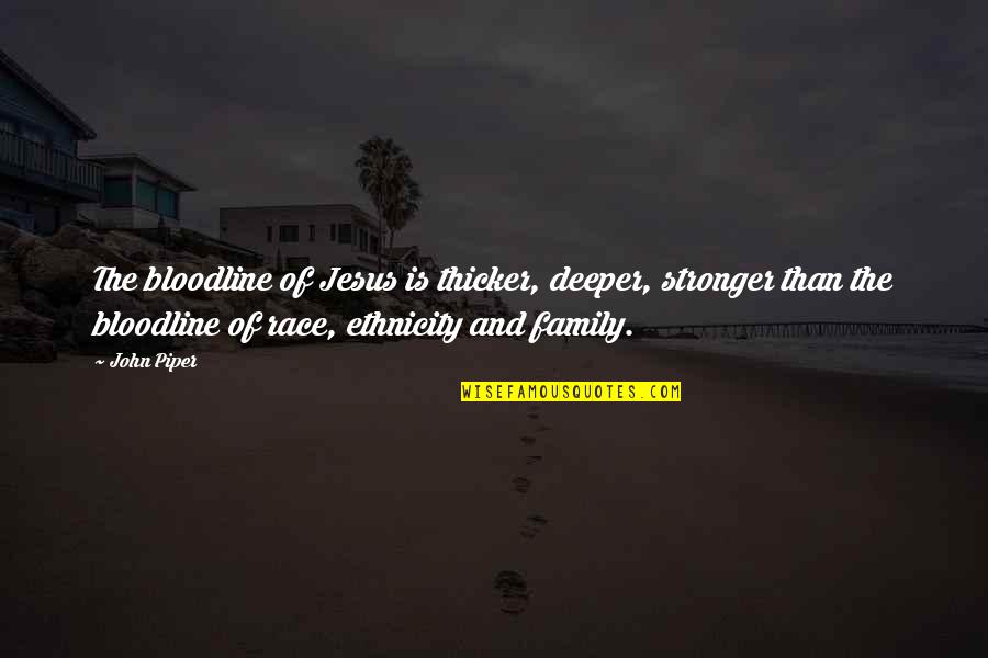 Petaled Cast Quotes By John Piper: The bloodline of Jesus is thicker, deeper, stronger Petaled Cast Quotes By John Piper: The bloodline of Jesus is thicker, deeper, stronger