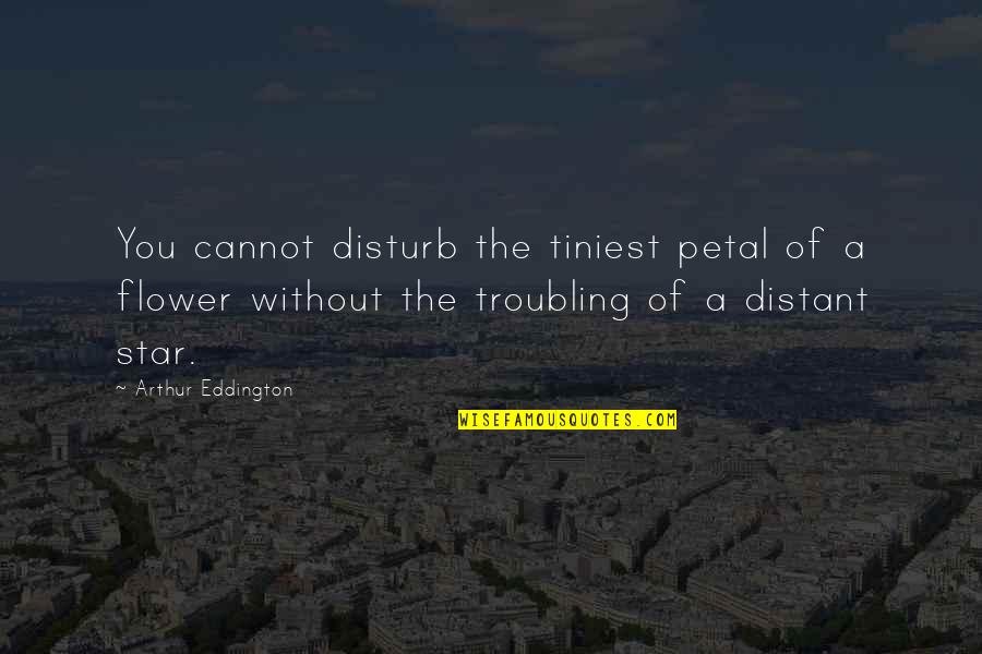 Petals Quotes By Arthur Eddington: You cannot disturb the tiniest petal of a Petals Quotes By Arthur Eddington: You cannot disturb the tiniest petal of a