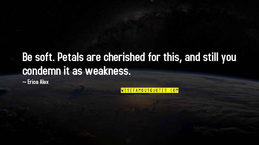 Petals Quotes By Erica Alex: Be soft. Petals are cherished for this, and