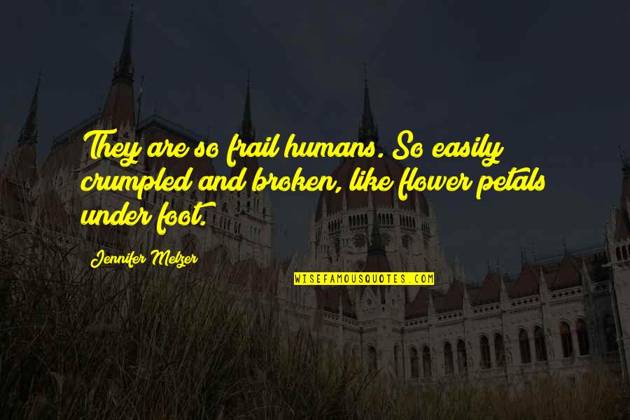 Petals Quotes By Jennifer Melzer: They are so frail humans. So easily crumpled Petals Quotes By Jennifer Melzer: They are so frail humans. So easily crumpled