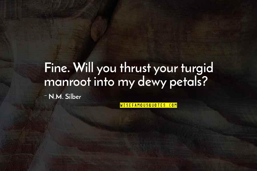 Petals Quotes By N.M. Silber: Fine. Will you thrust your turgid manroot into