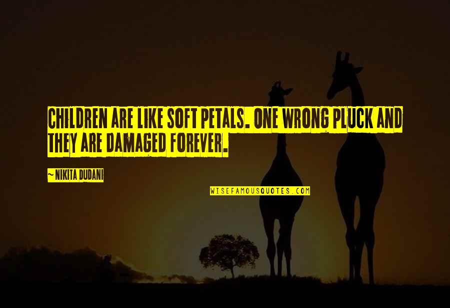 Petals Quotes By Nikita Dudani: Children are like soft petals. One wrong pluck