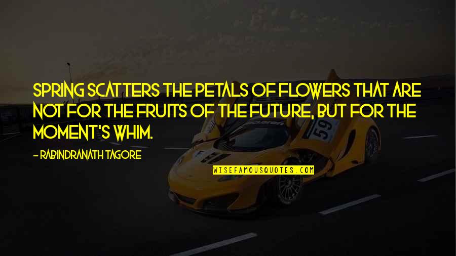 Petals Quotes By Rabindranath Tagore: Spring scatters the petals of flowers that are Petals Quotes By Rabindranath Tagore: Spring scatters the petals of flowers that are