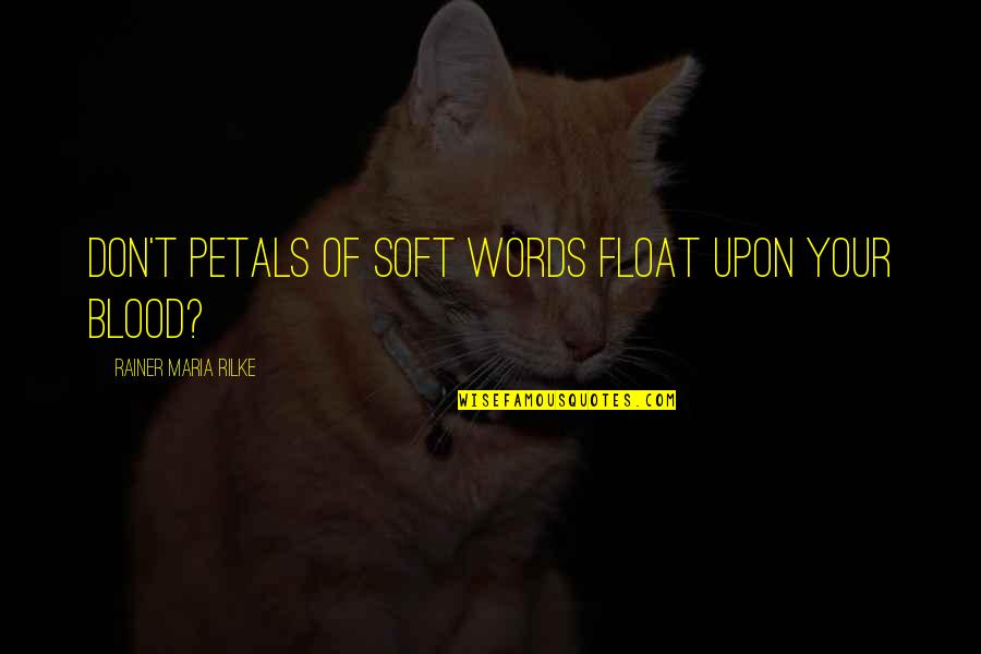 Petals Quotes By Rainer Maria Rilke: Don't petals of soft words float upon your Petals Quotes By Rainer Maria Rilke: Don't petals of soft words float upon your