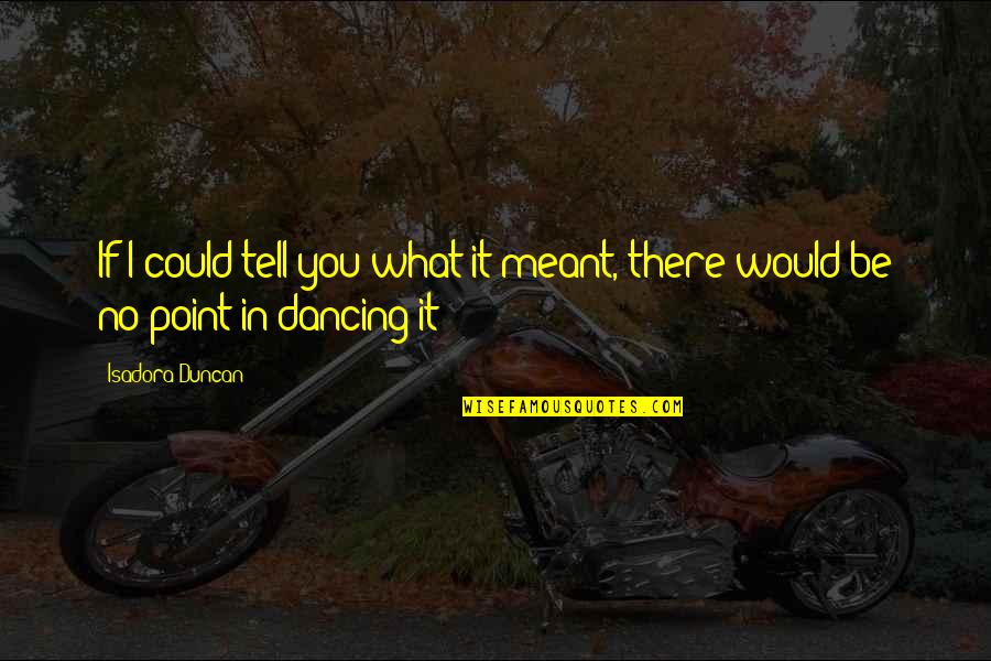 Petanque Pronunciation Quotes By Isadora Duncan: If I could tell you what it meant,