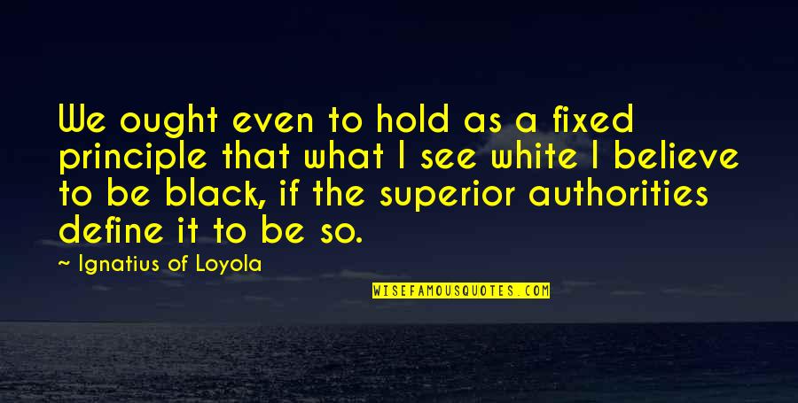 Petar Petrovic Njegos Quotes By Ignatius Of Loyola: We ought even to hold as a fixed Petar Petrovic Njegos Quotes By Ignatius Of Loyola: We ought even to hold as a fixed