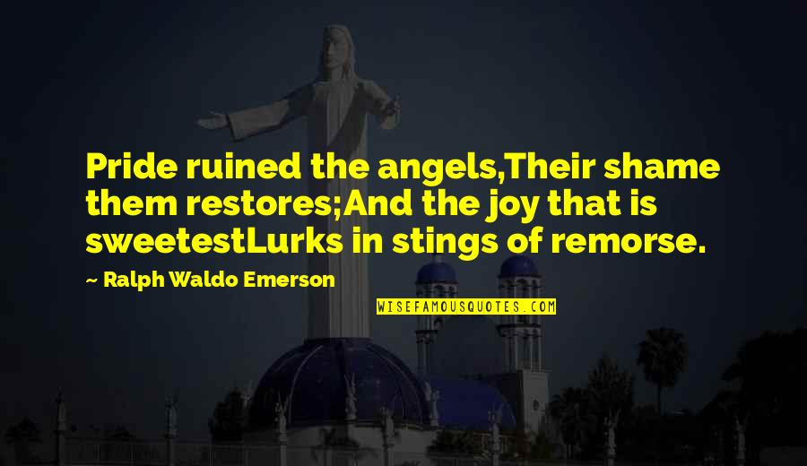 Petardo Crawlies Quotes By Ralph Waldo Emerson: Pride ruined the angels,Their shame them restores;And the Petardo Crawlies Quotes By Ralph Waldo Emerson: Pride ruined the angels,Their shame them restores;And the