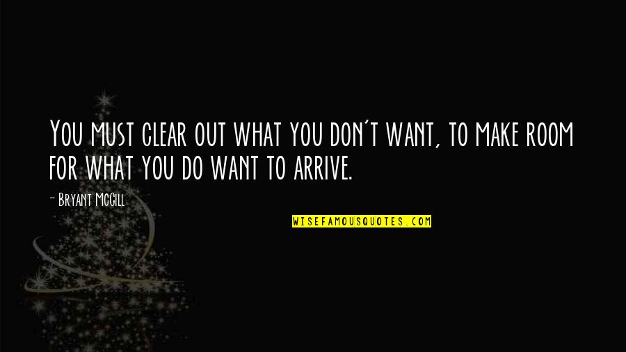 Petates Quotes By Bryant McGill: You must clear out what you don't want, Petates Quotes By Bryant McGill: You must clear out what you don't want,